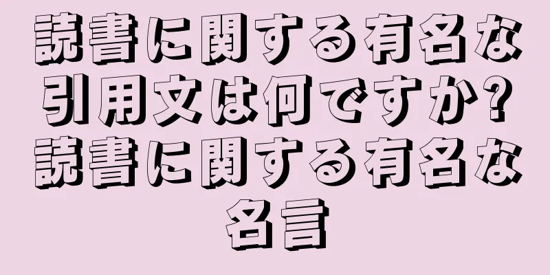 読書に関する有名な引用文は何ですか?読書に関する有名な名言