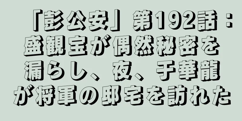 「彭公安」第192話：盛観宝が偶然秘密を漏らし、夜、于華龍が将軍の邸宅を訪れた