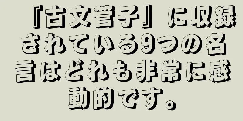 『古文管子』に収録されている9つの名言はどれも非常に感動的です。