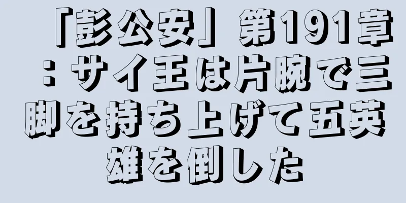 「彭公安」第191章：サイ王は片腕で三脚を持ち上げて五英雄を倒した