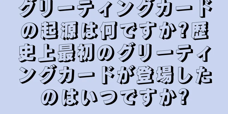 グリーティングカードの起源は何ですか?歴史上最初のグリーティングカードが登場したのはいつですか?
