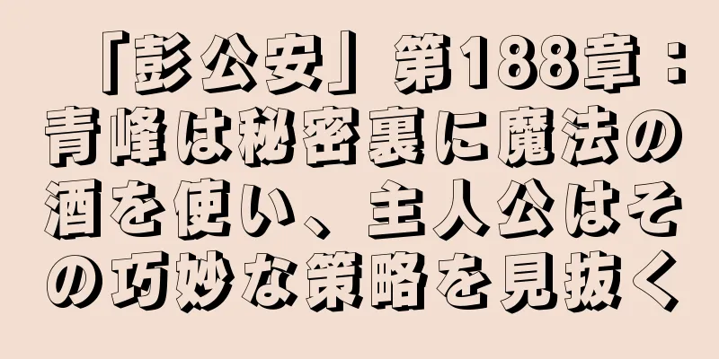 「彭公安」第188章：青峰は秘密裏に魔法の酒を使い、主人公はその巧妙な策略を見抜く