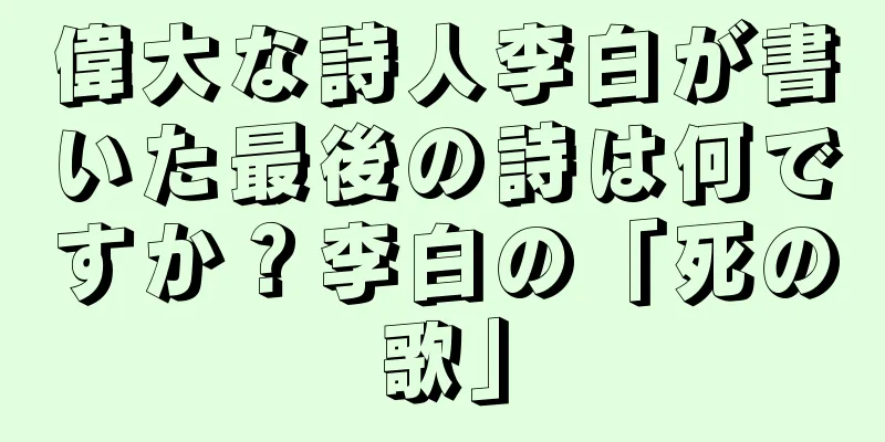 偉大な詩人李白が書いた最後の詩は何ですか？李白の「死の歌」