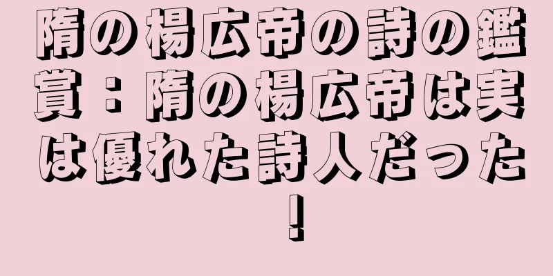 隋の楊広帝の詩の鑑賞：隋の楊広帝は実は優れた詩人だった！