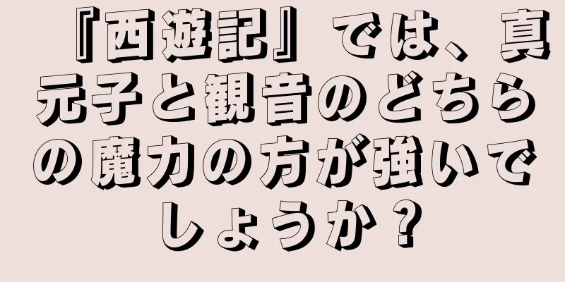 『西遊記』では、真元子と観音のどちらの魔力の方が強いでしょうか？