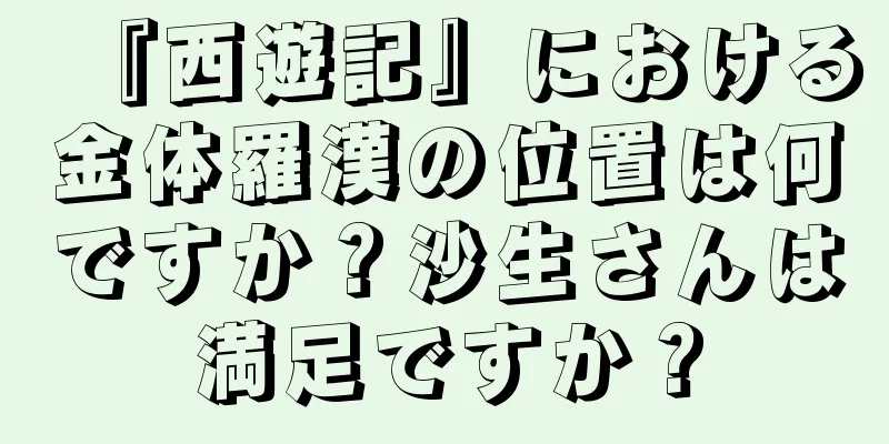 『西遊記』における金体羅漢の位置は何ですか？沙生さんは満足ですか？
