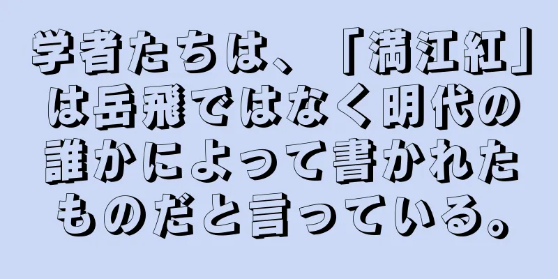 学者たちは、「満江紅」は岳飛ではなく明代の誰かによって書かれたものだと言っている。