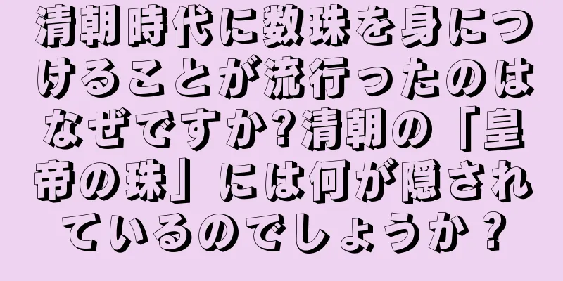 清朝時代に数珠を身につけることが流行ったのはなぜですか?清朝の「皇帝の珠」には何が隠されているのでしょうか？