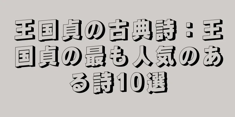 王国貞の古典詩：王国貞の最も人気のある詩10選