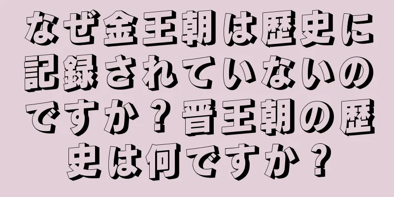 なぜ金王朝は歴史に記録されていないのですか？晋王朝の歴史は何ですか？