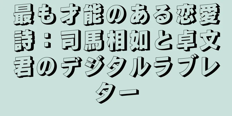 最も才能のある恋愛詩：司馬相如と卓文君のデジタルラブレター