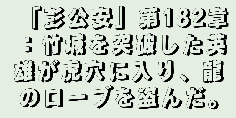 「彭公安」第182章：竹城を突破した英雄が虎穴に入り、龍のローブを盗んだ。