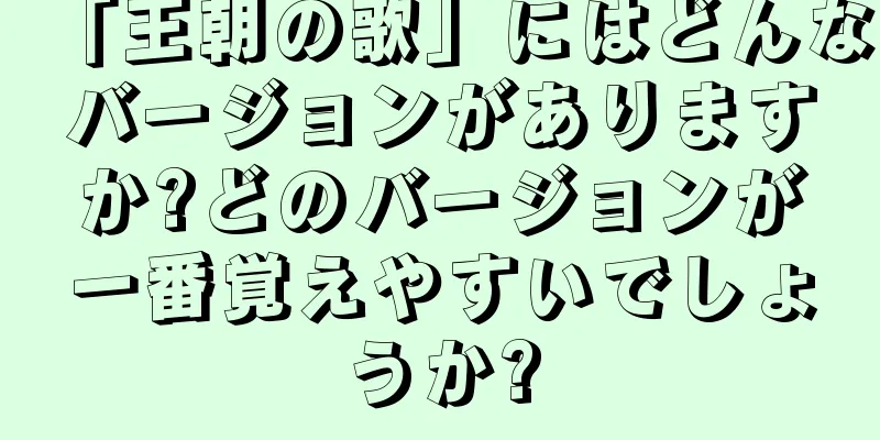 「王朝の歌」にはどんなバージョンがありますか?どのバージョンが一番覚えやすいでしょうか?