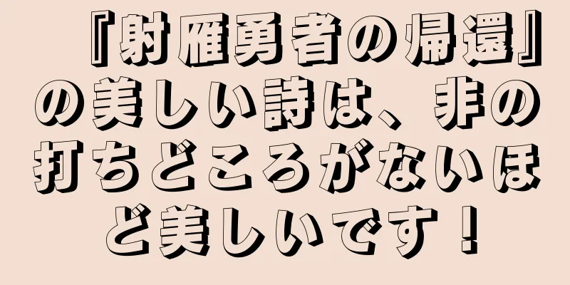 『射雁勇者の帰還』の美しい詩は、非の打ちどころがないほど美しいです！