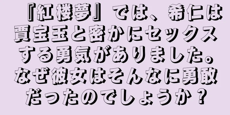 『紅楼夢』では、希仁は賈宝玉と密かにセックスする勇気がありました。なぜ彼女はそんなに勇敢だったのでしょうか？
