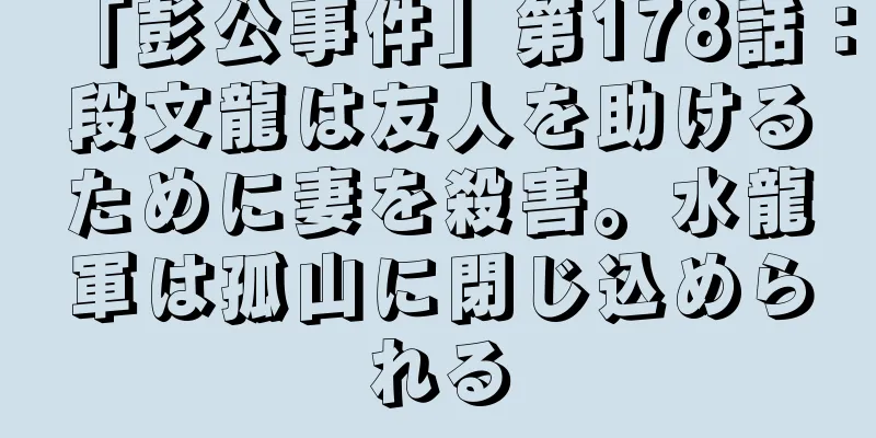 「彭公事件」第178話：段文龍は友人を助けるために妻を殺害。水龍軍は孤山に閉じ込められる