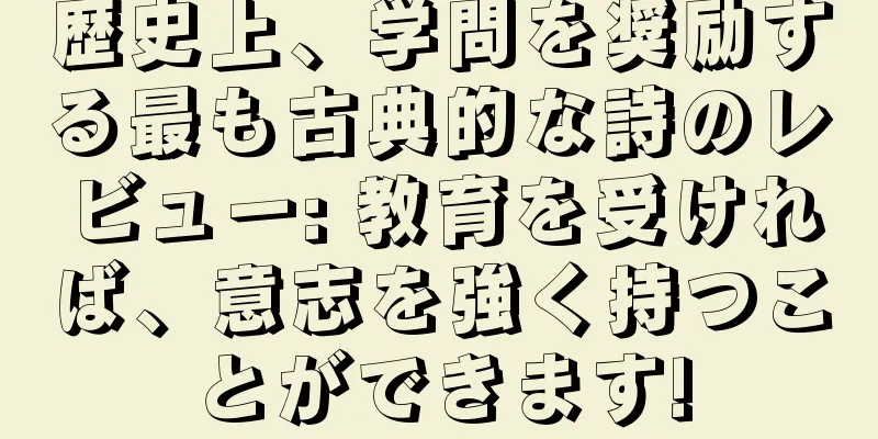 歴史上、学問を奨励する最も古典的な詩のレビュー: 教育を受ければ、意志を強く持つことができます!