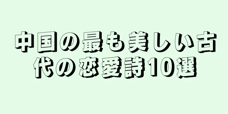 中国の最も美しい古代の恋愛詩10選