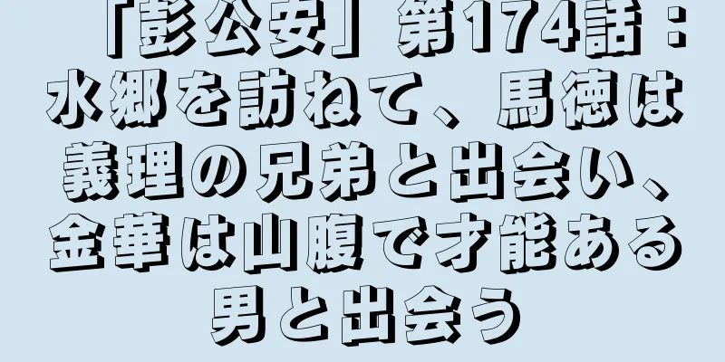 「彭公安」第174話：水郷を訪ねて、馬徳は義理の兄弟と出会い、金華は山腹で才能ある男と出会う