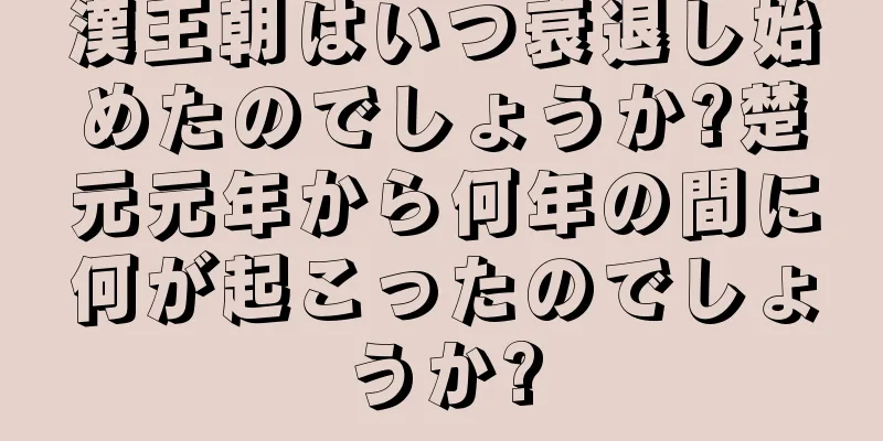 漢王朝はいつ衰退し始めたのでしょうか?楚元元年から何年の間に何が起こったのでしょうか?