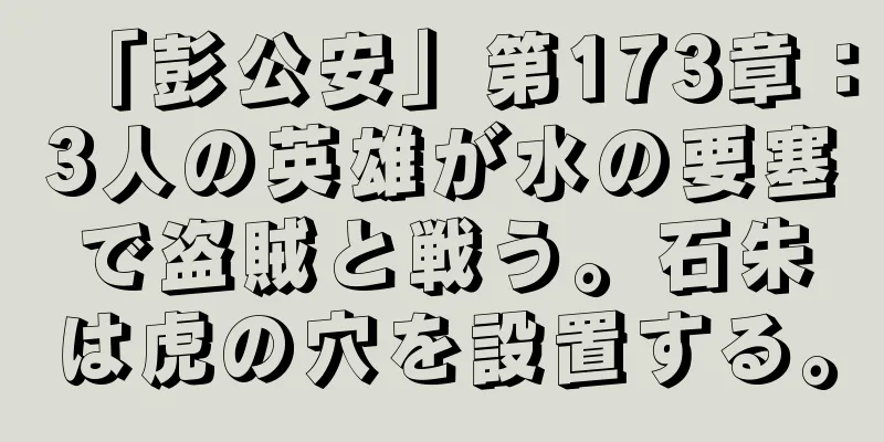 「彭公安」第173章：3人の英雄が水の要塞で盗賊と戦う。石朱は虎の穴を設置する。