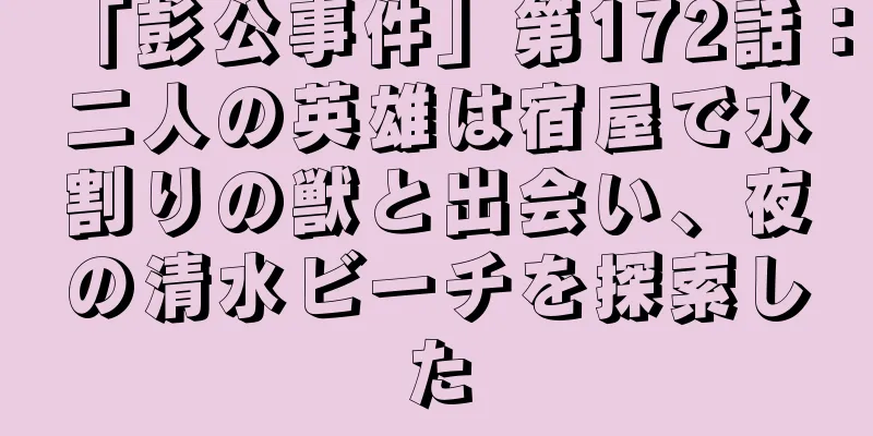 「彭公事件」第172話：二人の英雄は宿屋で水割りの獣と出会い、夜の清水ビーチを探索した