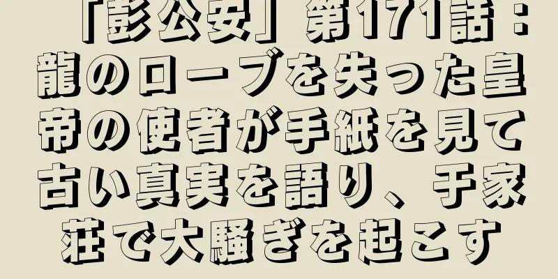 「彭公安」第171話：龍のローブを失った皇帝の使者が手紙を見て古い真実を語り、于家荘で大騒ぎを起こす