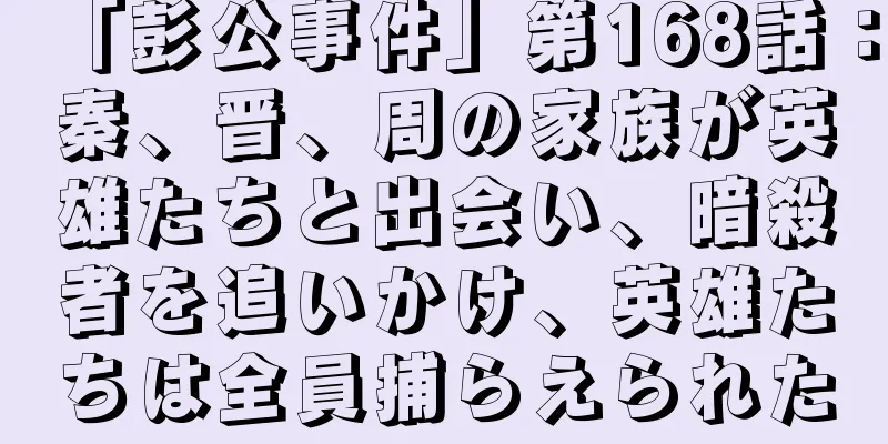 「彭公事件」第168話：秦、晋、周の家族が英雄たちと出会い、暗殺者を追いかけ、英雄たちは全員捕らえられた