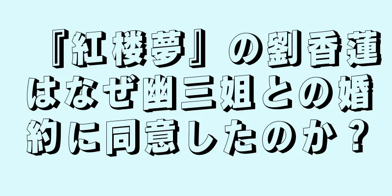 『紅楼夢』の劉香蓮はなぜ幽三姐との婚約に同意したのか？