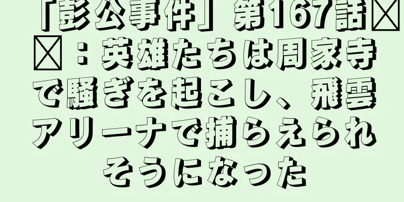 「彭公事件」第167話​​：英雄たちは周家寺で騒ぎを起こし、飛雲アリーナで捕らえられそうになった