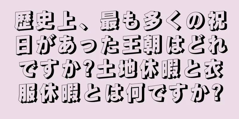 歴史上、最も多くの祝日があった王朝はどれですか?土地休暇と衣服休暇とは何ですか?