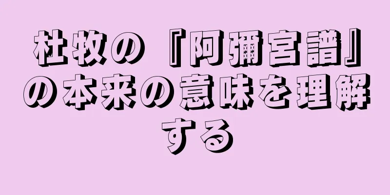 杜牧の『阿彌宮譜』の本来の意味を理解する