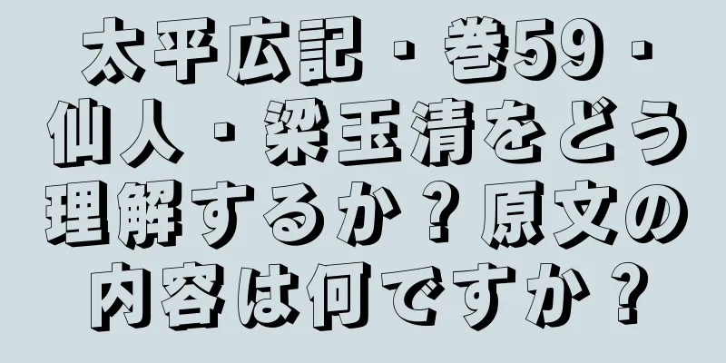 太平広記・巻59・仙人・梁玉清をどう理解するか？原文の内容は何ですか？