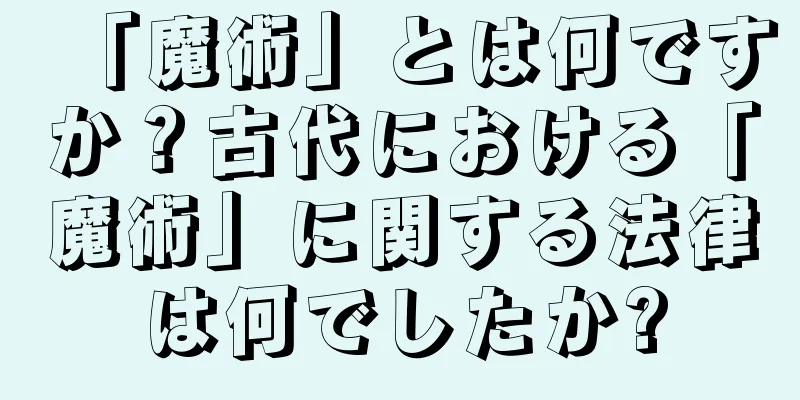 「魔術」とは何ですか？古代における「魔術」に関する法律は何でしたか?