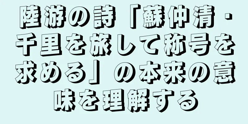 陸游の詩「蘇仲清・千里を旅して称号を求める」の本来の意味を理解する
