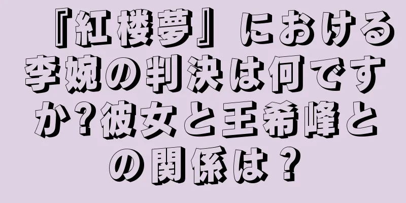 『紅楼夢』における李婉の判決は何ですか?彼女と王希峰との関係は？