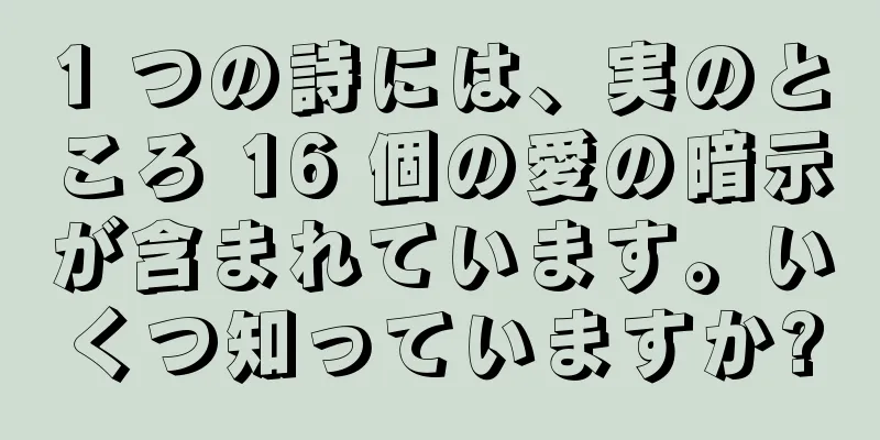 1 つの詩には、実のところ 16 個の愛の暗示が含まれています。いくつ知っていますか?