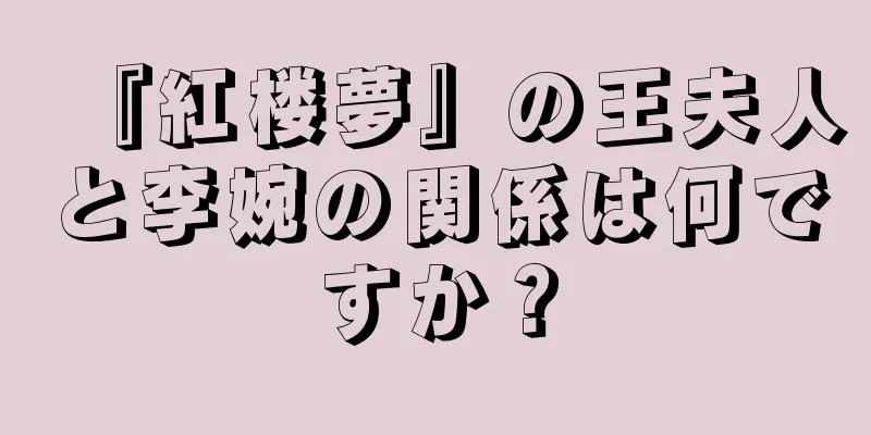 『紅楼夢』の王夫人と李婉の関係は何ですか？