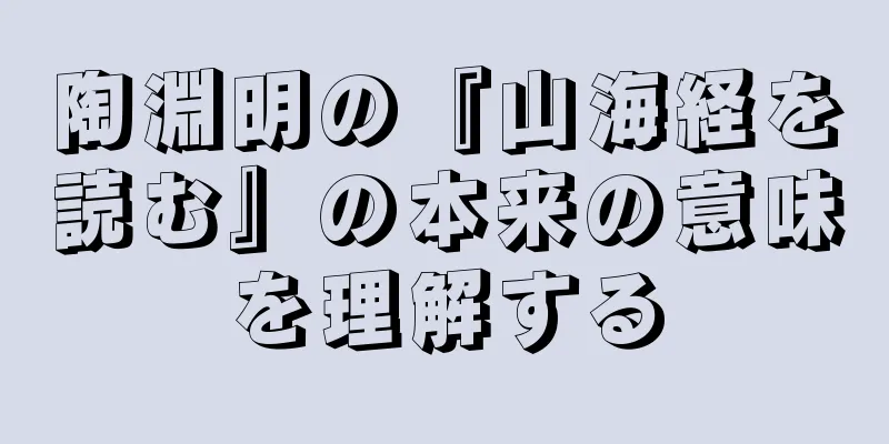 陶淵明の『山海経を読む』の本来の意味を理解する