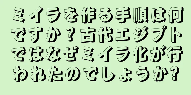 ミイラを作る手順は何ですか？古代エジプトではなぜミイラ化が行われたのでしょうか?