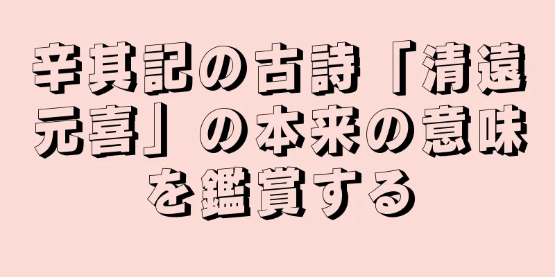 辛其記の古詩「清遠元喜」の本来の意味を鑑賞する