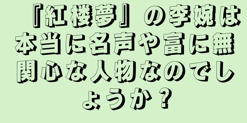 『紅楼夢』の李婉は本当に名声や富に無関心な人物なのでしょうか？