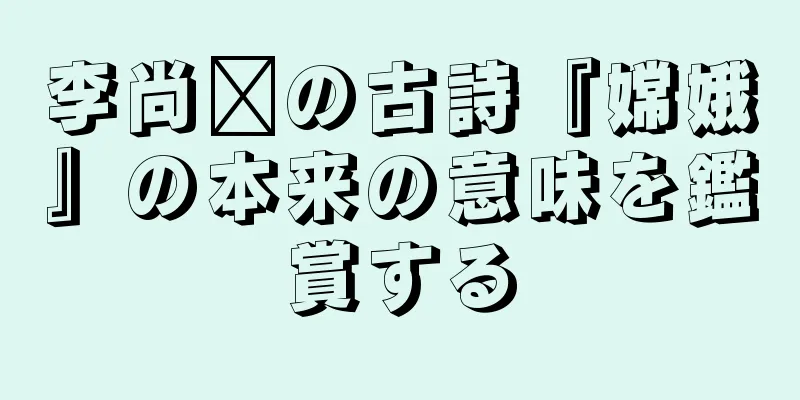 李尚雯の古詩『嫦娥』の本来の意味を鑑賞する