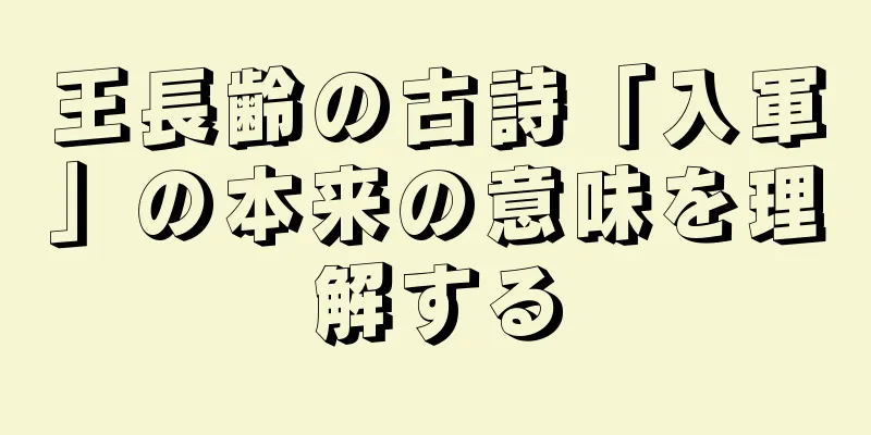 王長齢の古詩「入軍」の本来の意味を理解する