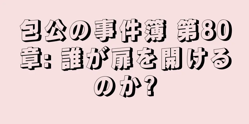 包公の事件簿 第80章: 誰が扉を開けるのか?