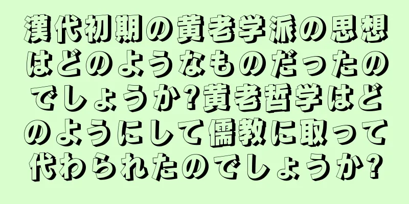 漢代初期の黄老学派の思想はどのようなものだったのでしょうか?黄老哲学はどのようにして儒教に取って代わられたのでしょうか?