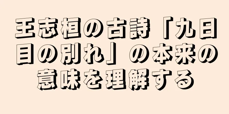 王志桓の古詩「九日目の別れ」の本来の意味を理解する