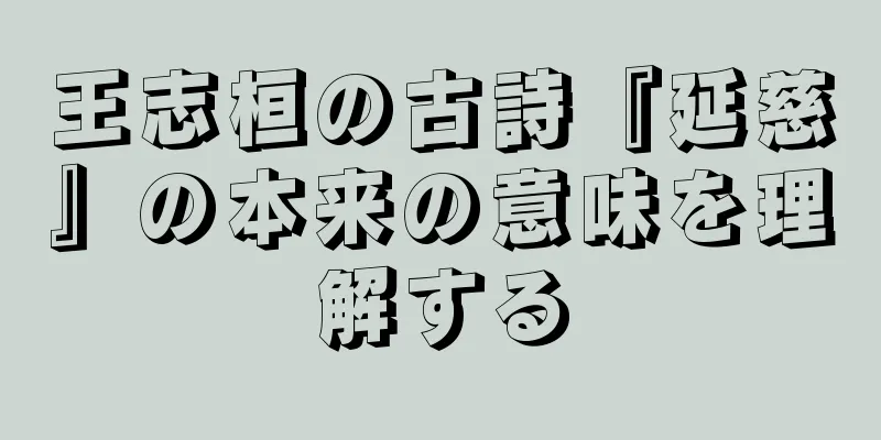 王志桓の古詩『延慈』の本来の意味を理解する