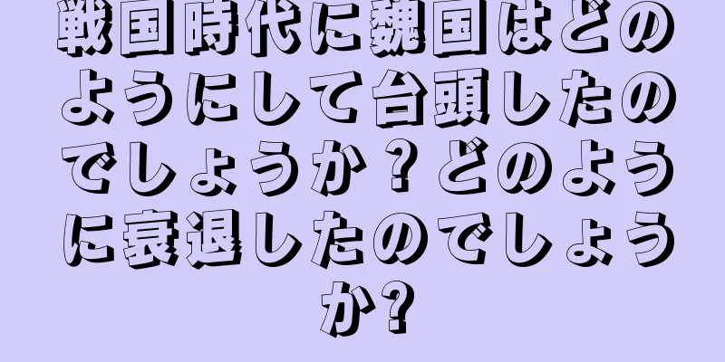 戦国時代に魏国はどのようにして台頭したのでしょうか？どのように衰退したのでしょうか?