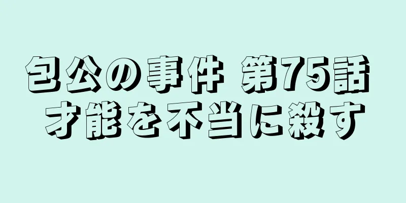 包公の事件 第75話 才能を不当に殺す